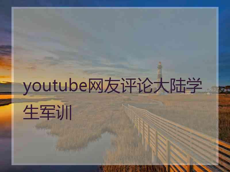 youtube网友评论大陆学生军训