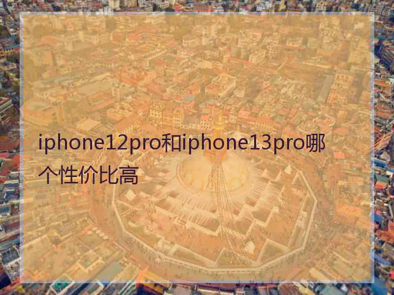 iphone12pro和iphone13pro哪个性价比高