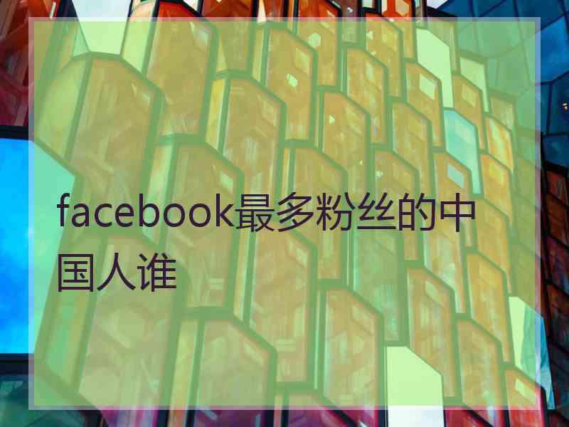 facebook最多粉丝的中国人谁