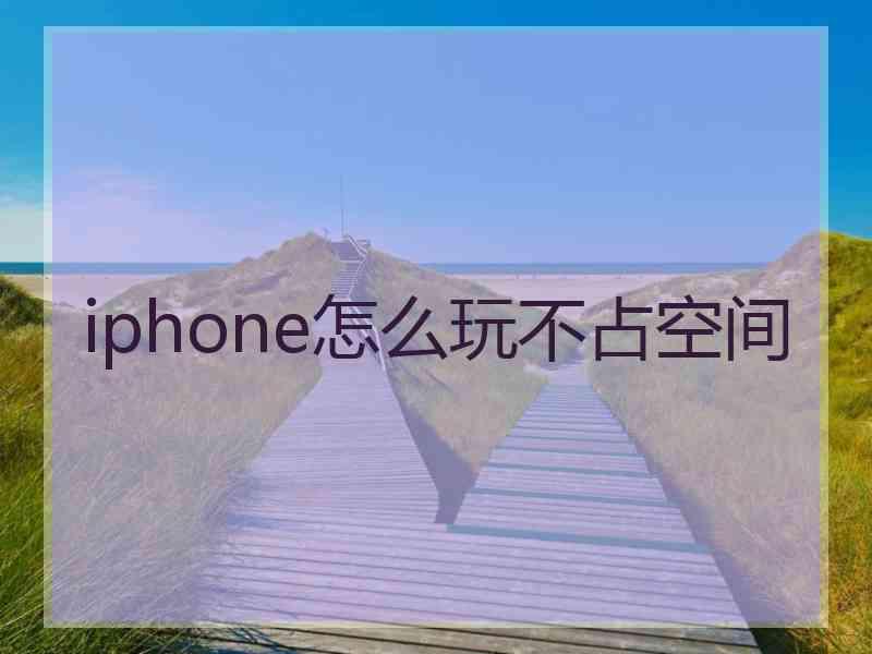 iphone怎么玩不占空间