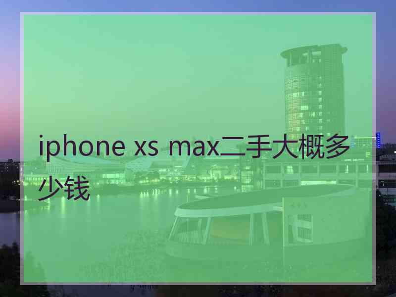 iphone xs max二手大概多少钱