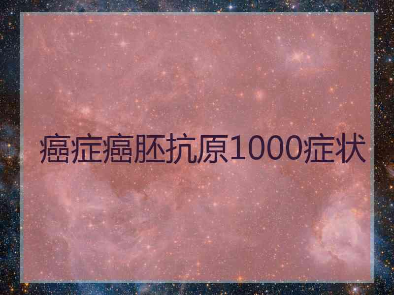 癌症癌胚抗原1000症状