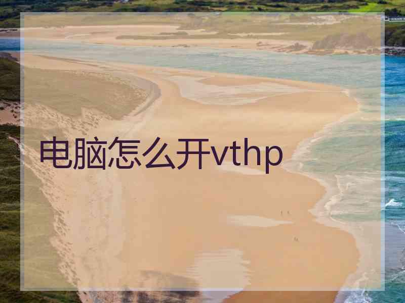 电脑怎么开vthp