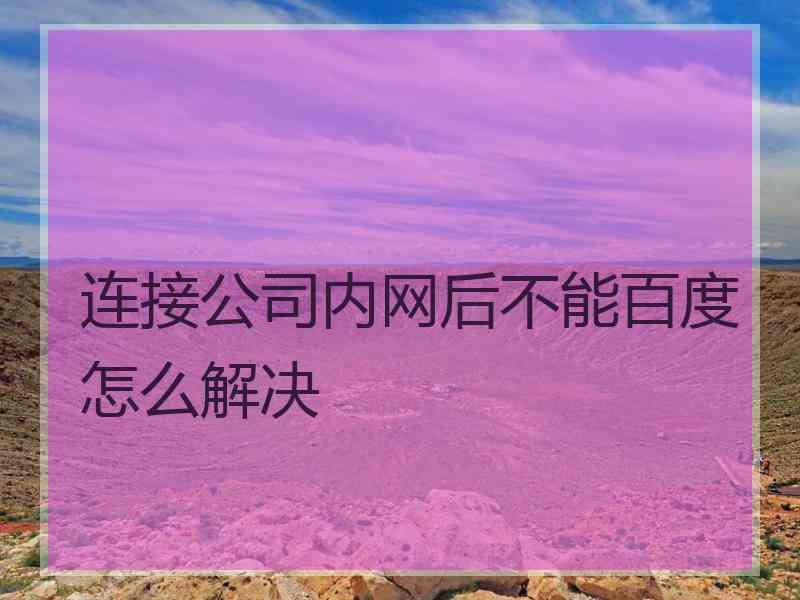 连接公司内网后不能百度怎么解决