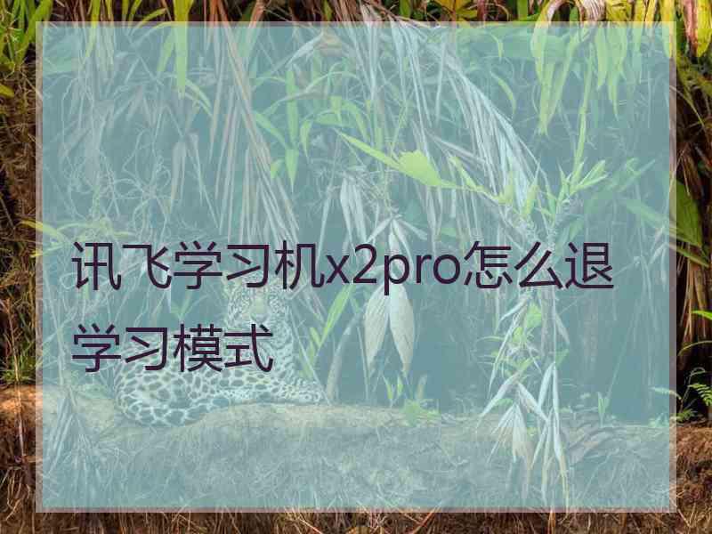 讯飞学习机x2pro怎么退学习模式