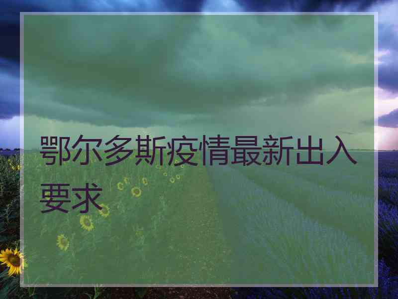 鄂尔多斯疫情最新出入要求