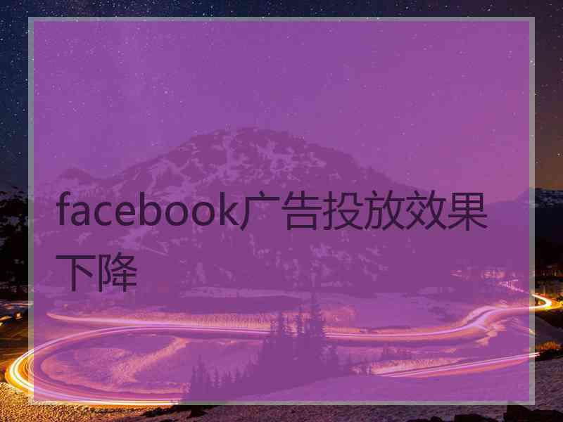 facebook广告投放效果下降