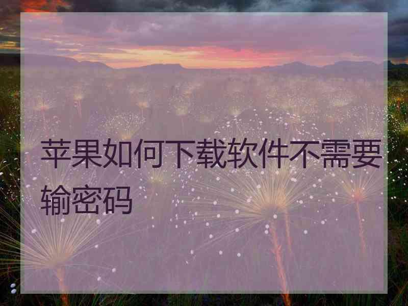 苹果如何下载软件不需要输密码