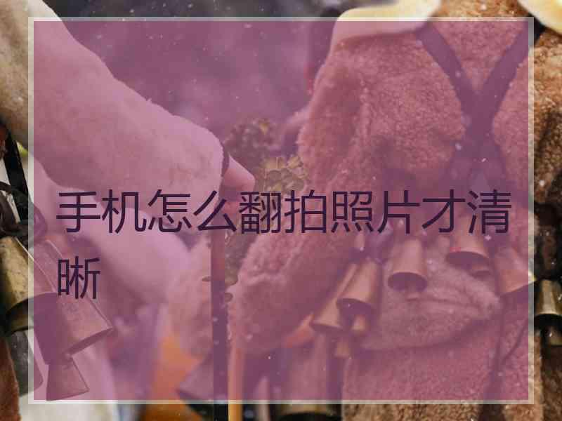 手机怎么翻拍照片才清晰