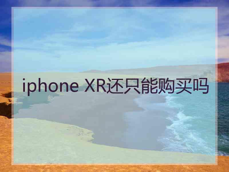 iphone XR还只能购买吗