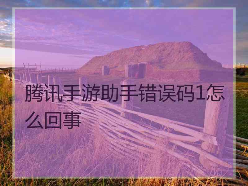 腾讯手游助手错误码1怎么回事