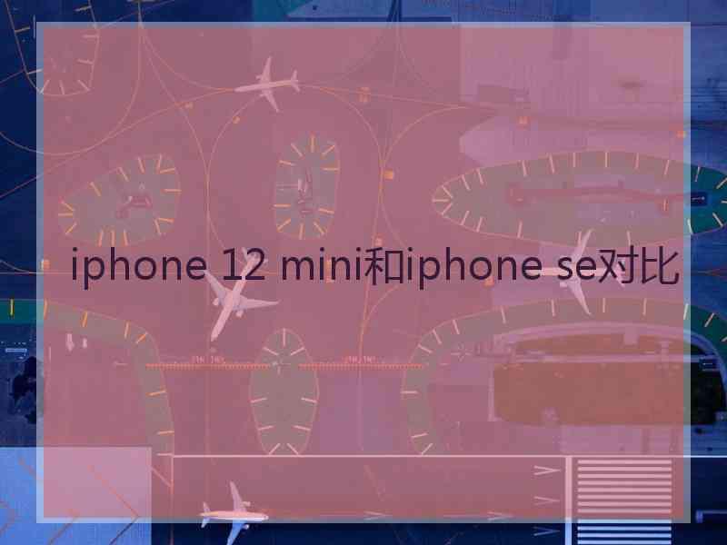 iphone 12 mini和iphone se对比