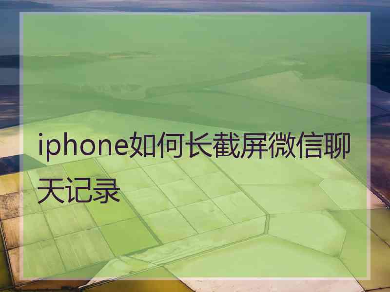 iphone如何长截屏微信聊天记录