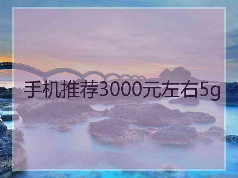 手机推荐3000元左右5g