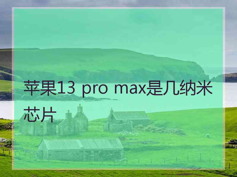 苹果13 pro max是几纳米芯片