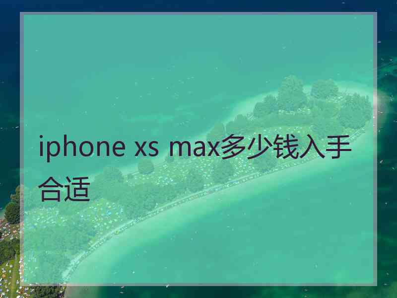 iphone xs max多少钱入手合适