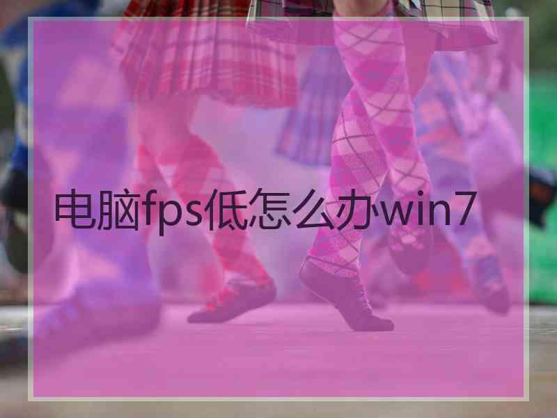 电脑fps低怎么办win7