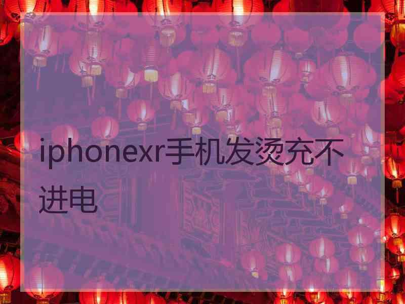 iphonexr手机发烫充不进电