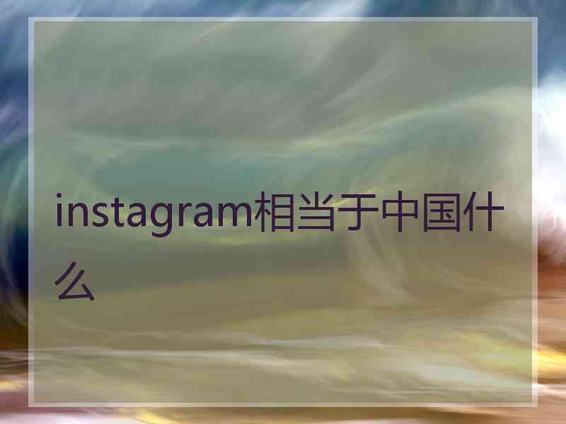 instagram相当于中国什么