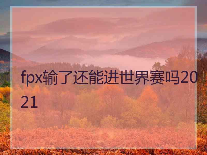 fpx输了还能进世界赛吗2021