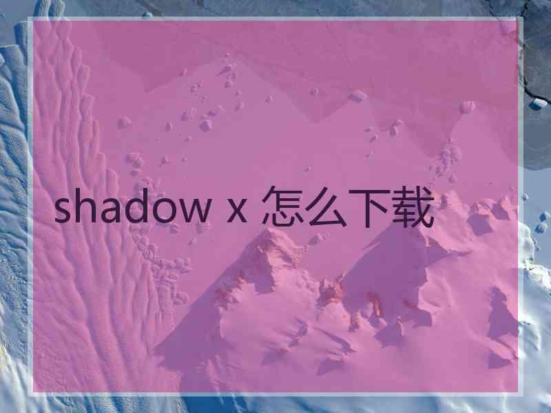 shadow x 怎么下载