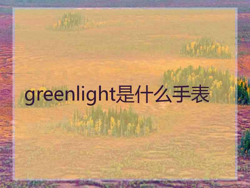 greenlight是什么手表