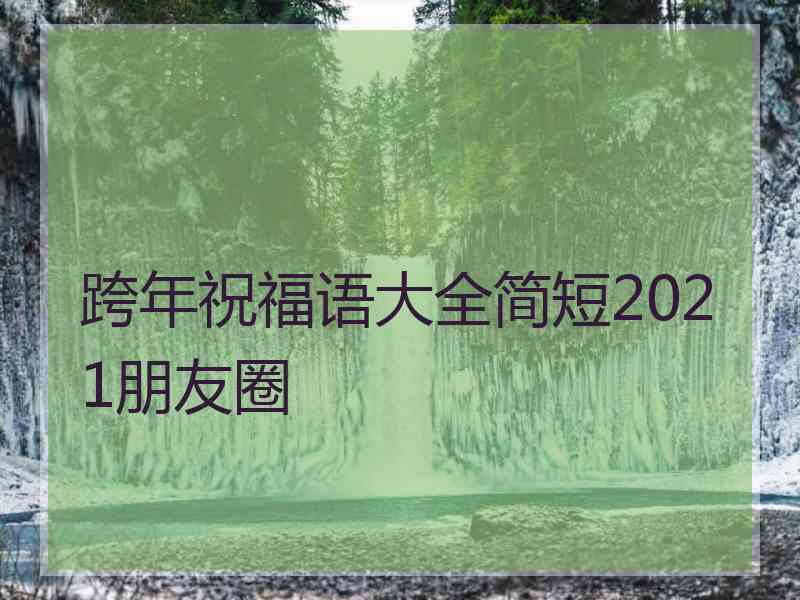 跨年祝福语大全简短2021朋友圈