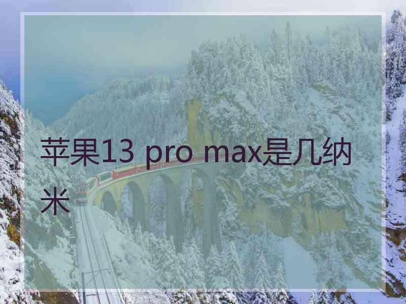 苹果13 pro max是几纳米