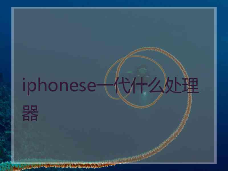 iphonese一代什么处理器