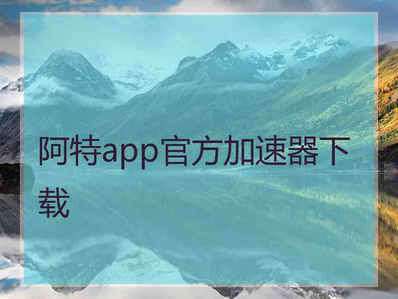 阿特app官方加速器下载