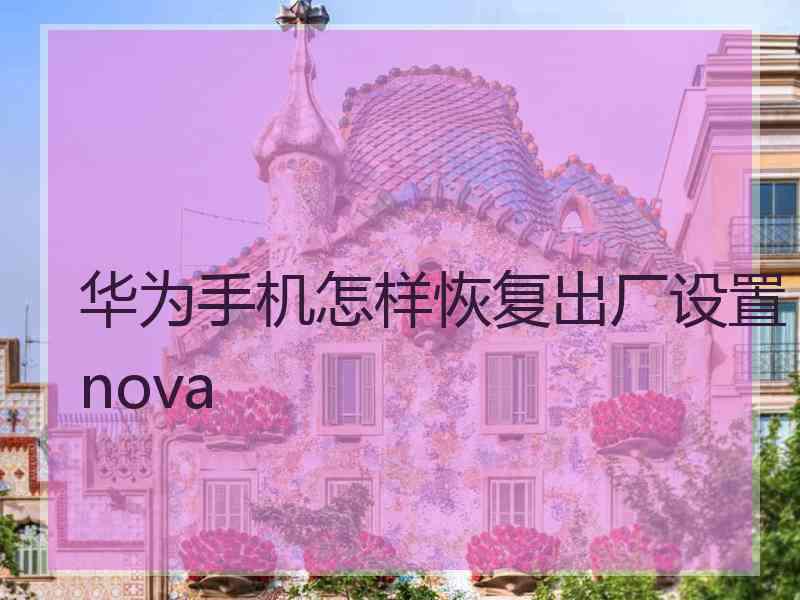 华为手机怎样恢复出厂设置nova