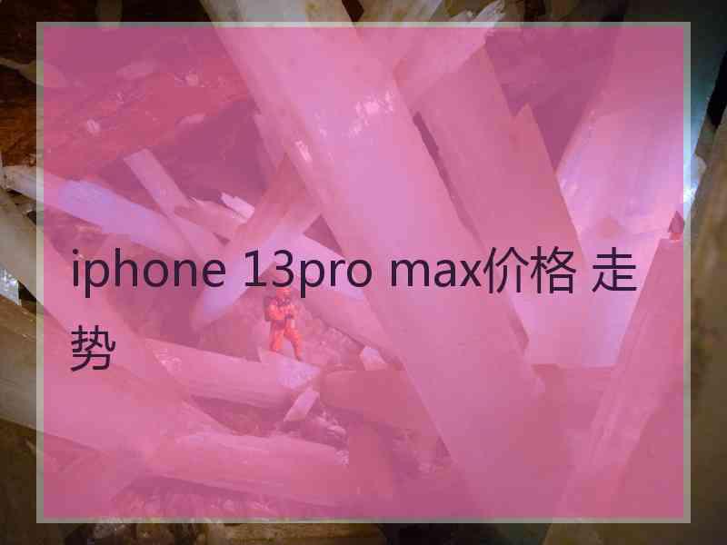 iphone 13pro max价格 走势