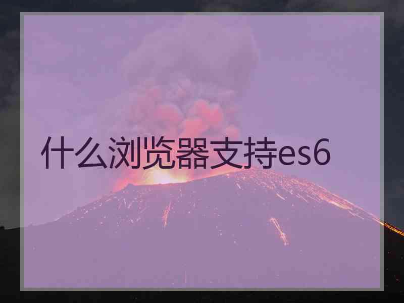 什么浏览器支持es6