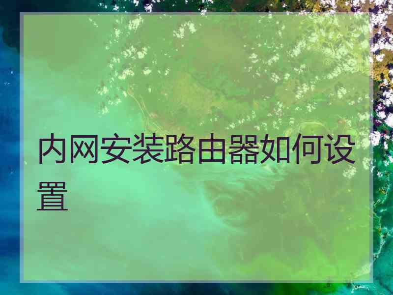 内网安装路由器如何设置