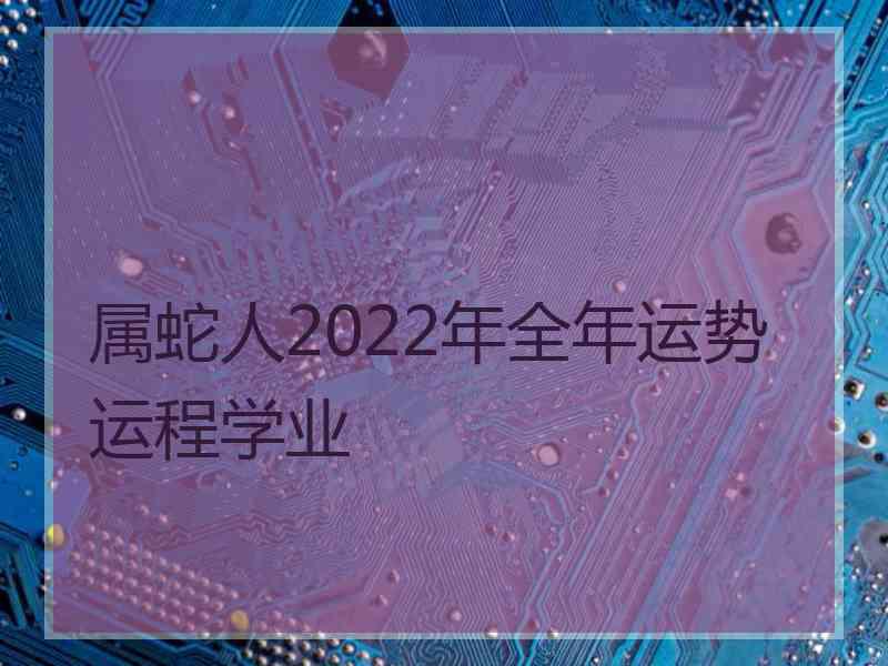 属蛇人2022年全年运势运程学业