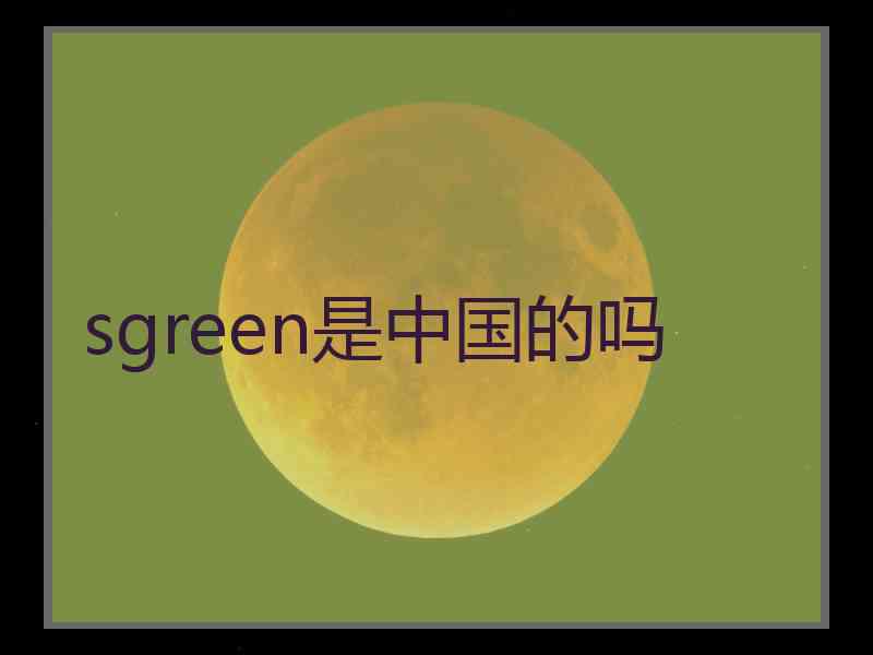 sgreen是中国的吗