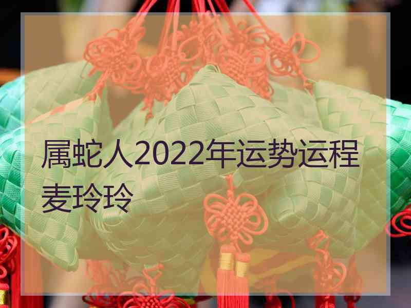 属蛇人2022年运势运程麦玲玲