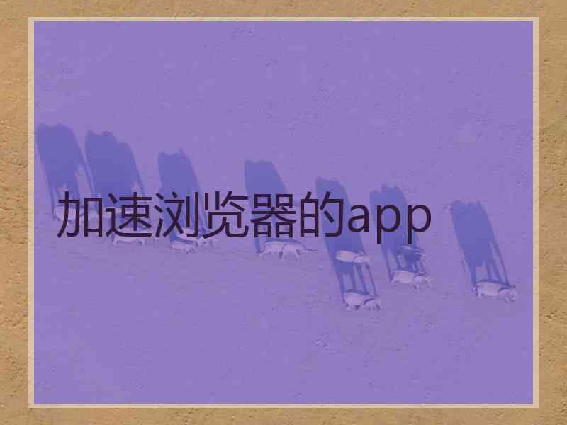 加速浏览器的app