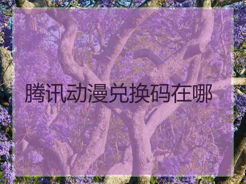 腾讯动漫兑换码在哪