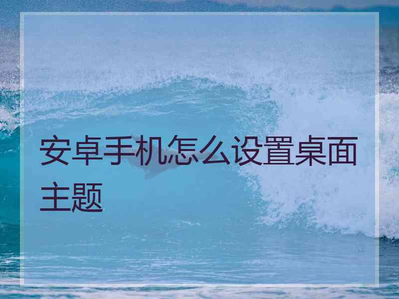 安卓手机怎么设置桌面主题