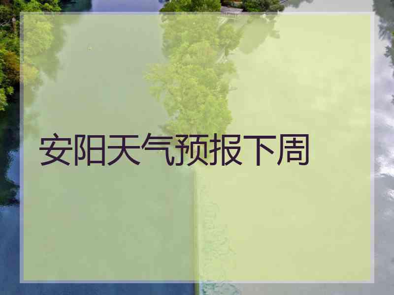 安阳天气预报下周