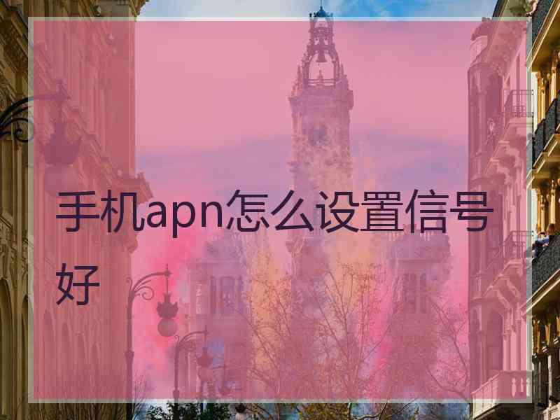 手机apn怎么设置信号好