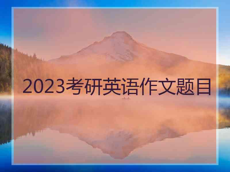 2023考研英语作文题目