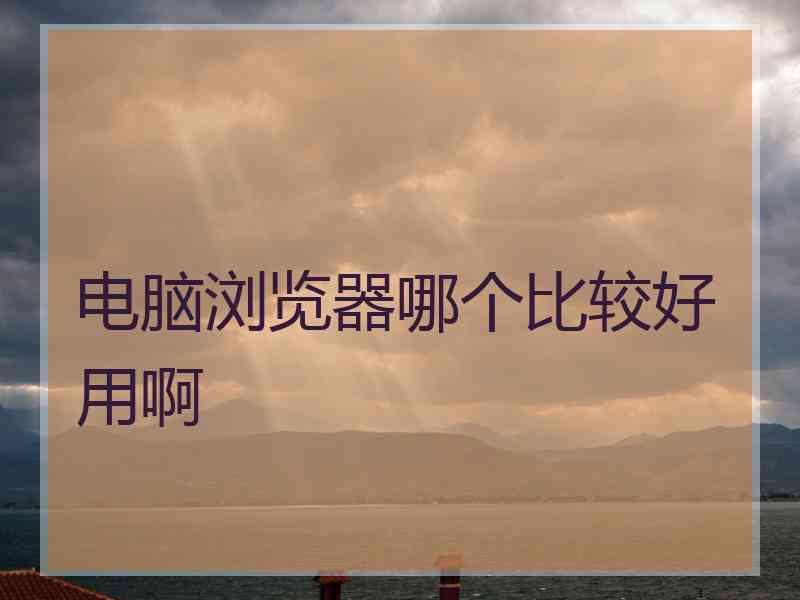 电脑浏览器哪个比较好用啊