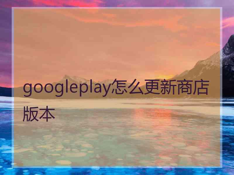 googleplay怎么更新商店版本