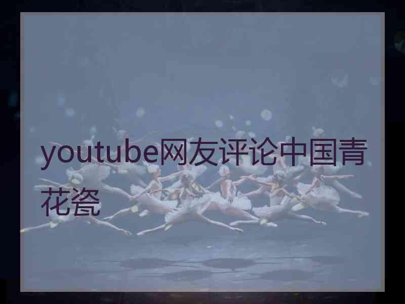 youtube网友评论中国青花瓷