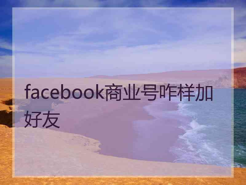 facebook商业号咋样加好友