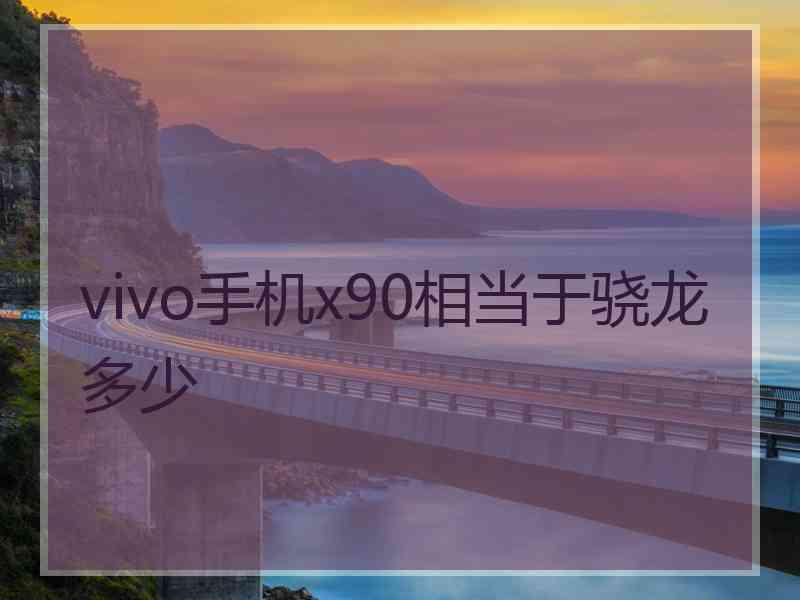 vivo手机x90相当于骁龙多少