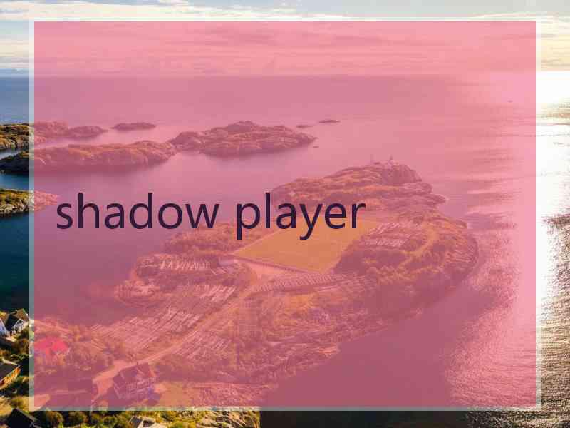 shadow player