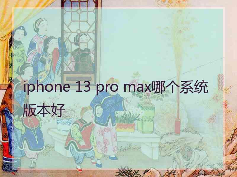 iphone 13 pro max哪个系统版本好